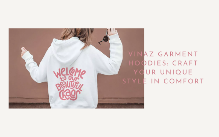 Vinaz Garment Hoodies_ Craft Your Unique Style In Comfort